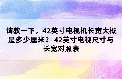 请教一下，42英寸电视机长宽大概是多少厘米？ 42英寸电视尺寸与长宽对照表